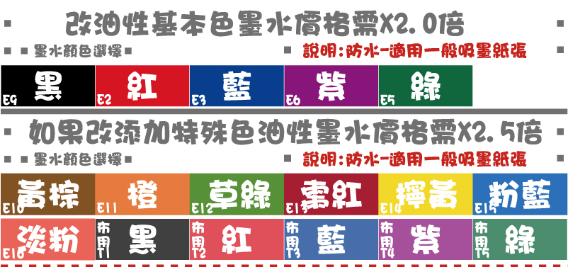 油性油性說明:防水-適用一般吸墨紙張說明:防水-適用一般吸墨紙張紫綠藍紅黑淡粉草綠橙粉藍檸黃黃棕棗紅墨水顏色選擇墨水顏色選擇如果改添加特殊色油性墨水價格需X2.5倍改油性基本色墨水價格需X2.0倍